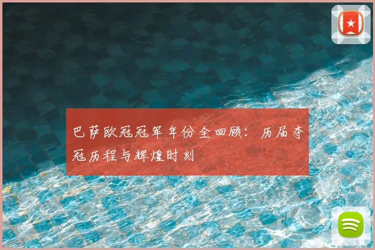 巴萨欧冠冠军年份全回顾：历届夺冠历程与辉煌时刻