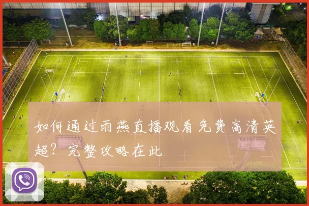如何通过雨燕直播观看免费高清英超？完整攻略在此